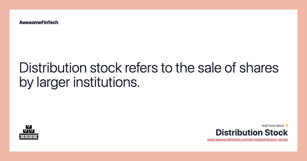 Distribution stock refers to the sale of shares by larger institutions.