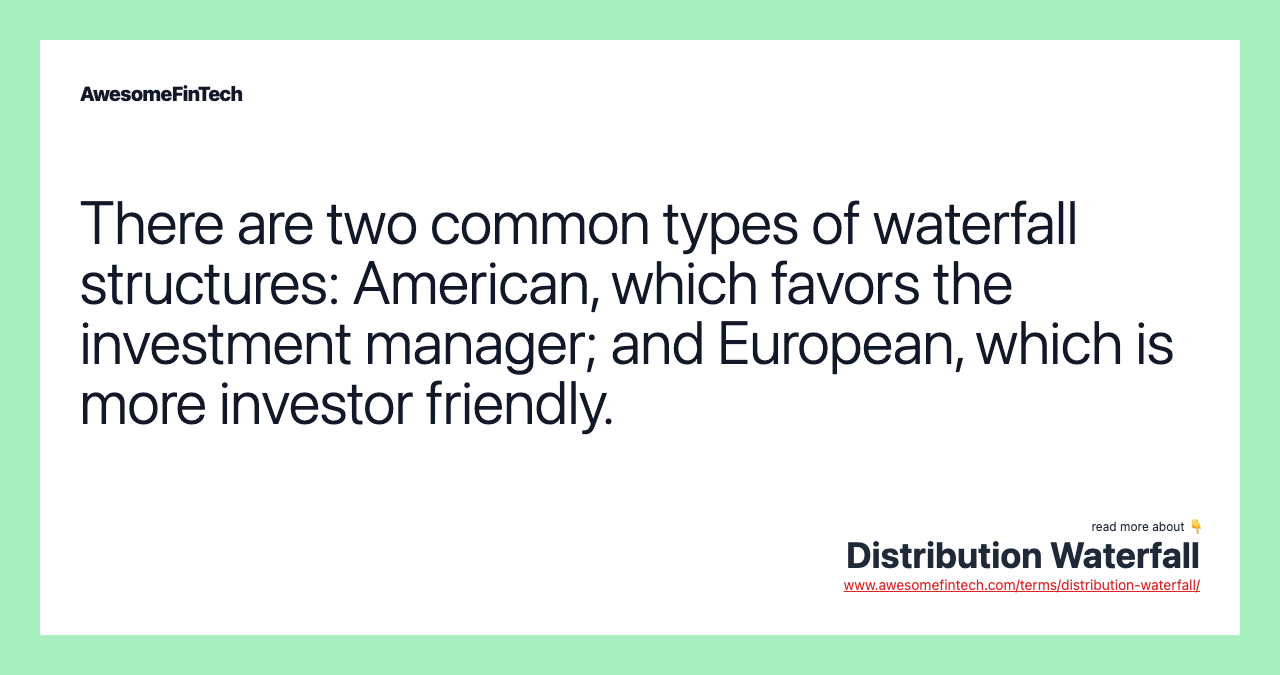 There are two common types of waterfall structures: American, which favors the investment manager; and European, which is more investor friendly.