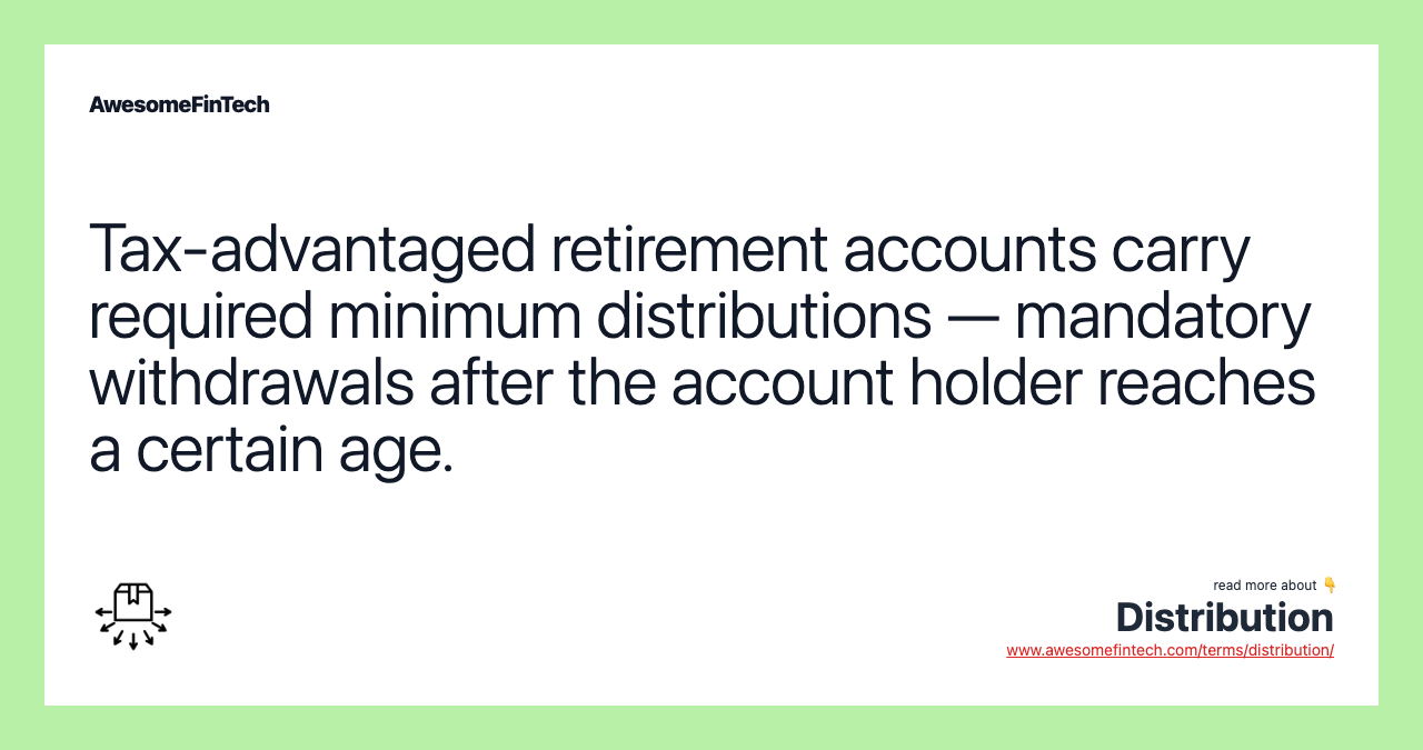 Tax-advantaged retirement accounts carry required minimum distributions — mandatory withdrawals after the account holder reaches a certain age.