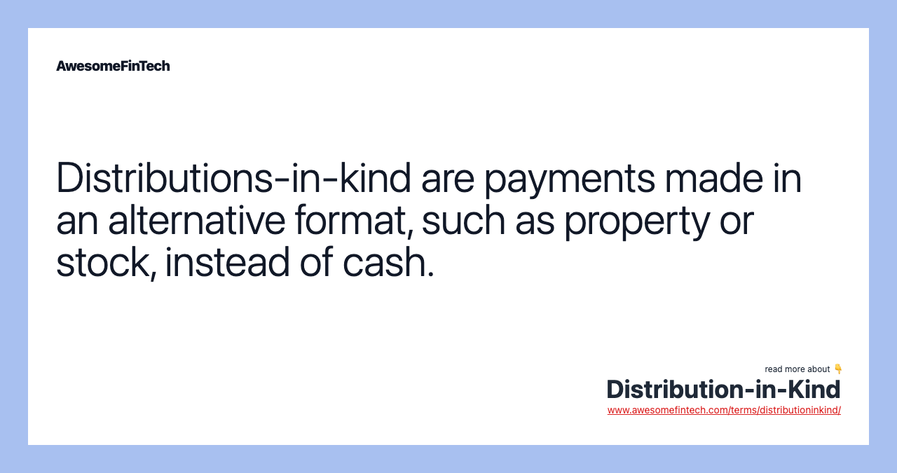 Distributions-in-kind are payments made in an alternative format, such as property or stock, instead of cash.