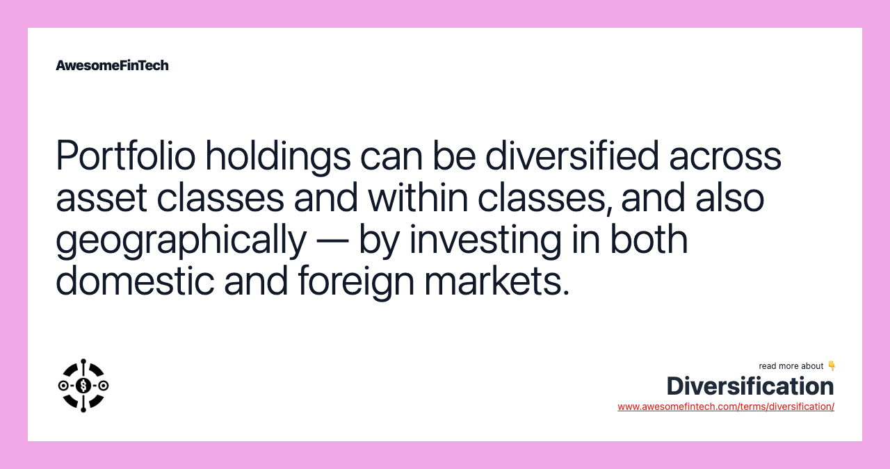 Portfolio holdings can be diversified across asset classes and within classes, and also geographically — by investing in both domestic and foreign markets.
