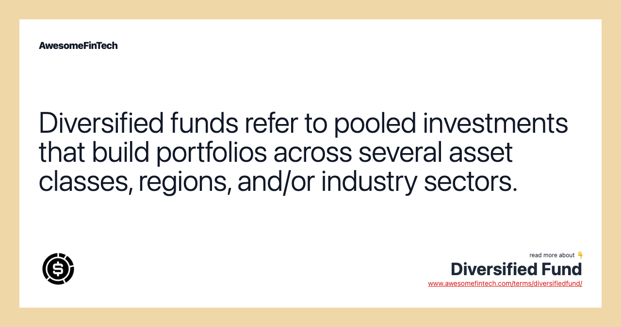 Diversified funds refer to pooled investments that build portfolios across several asset classes, regions, and/or industry sectors.