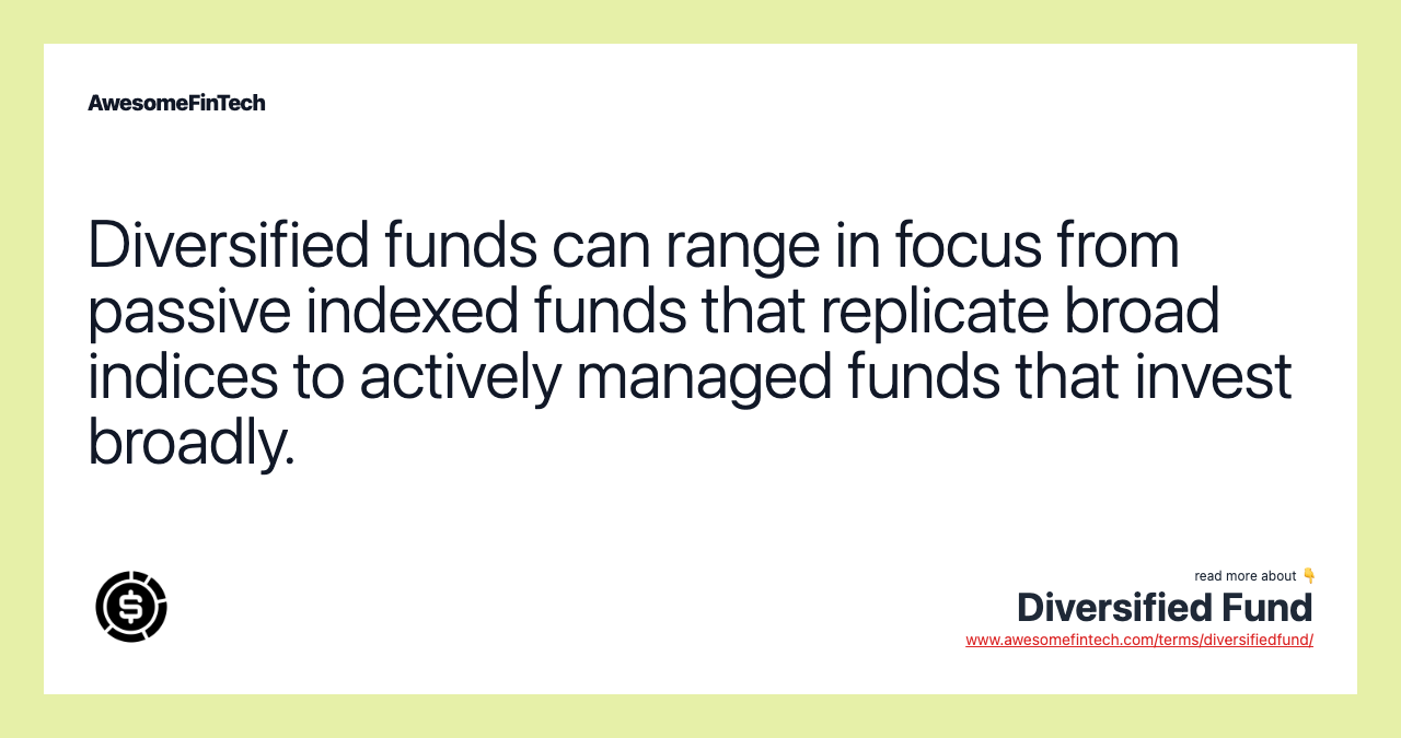 Diversified funds can range in focus from passive indexed funds that replicate broad indices to actively managed funds that invest broadly.