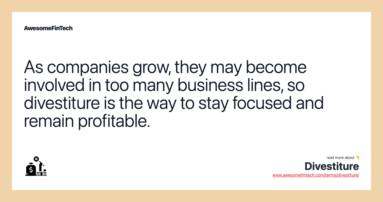 As companies grow, they may become involved in too many business lines, so divestiture is the way to stay focused and remain profitable.