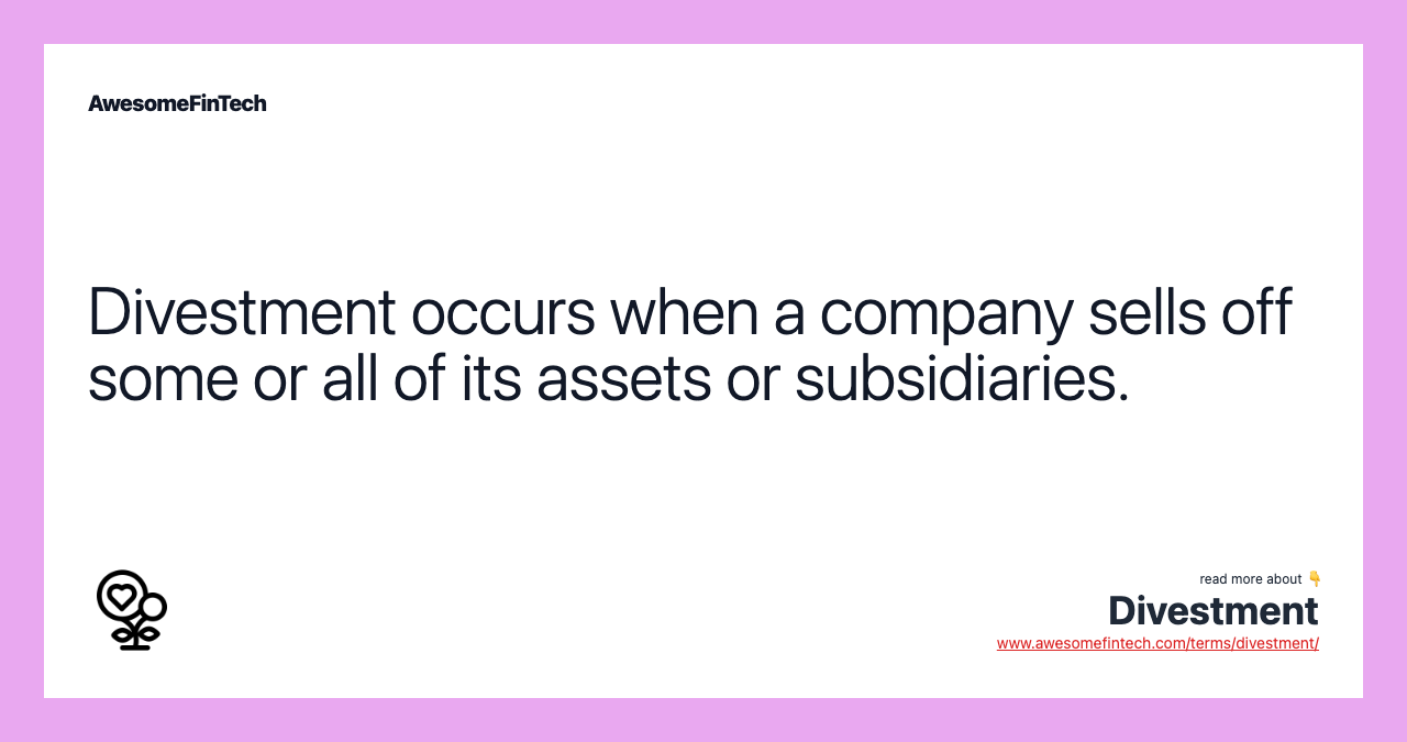 Divestment occurs when a company sells off some or all of its assets or subsidiaries.