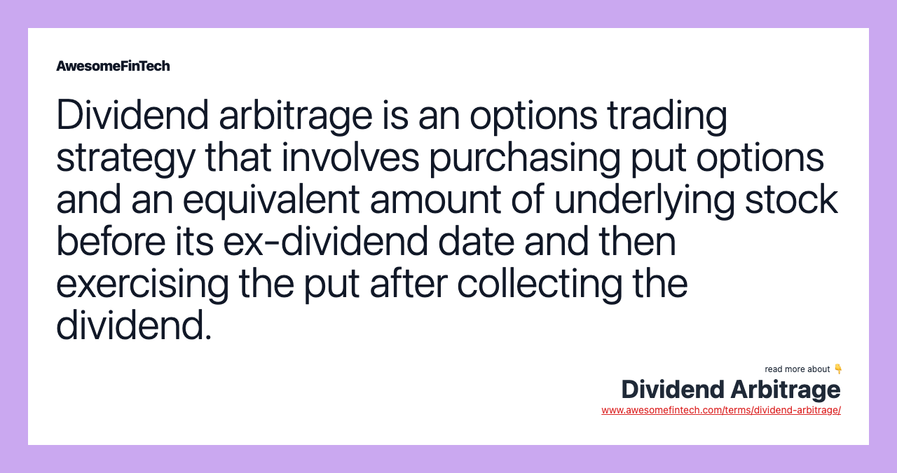 Dividend arbitrage is an options trading strategy that involves purchasing put options and an equivalent amount of underlying stock before its ex-dividend date and then exercising the put after collecting the dividend.