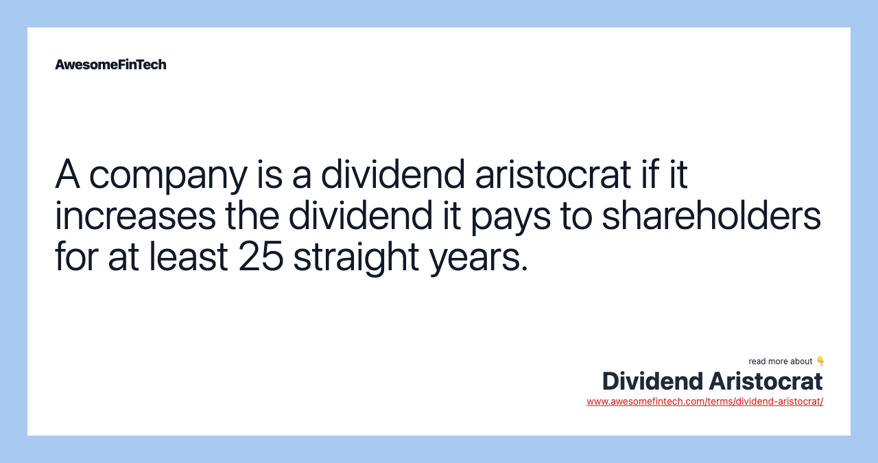 A company is a dividend aristocrat if it increases the dividend it pays to shareholders for at least 25 straight years.