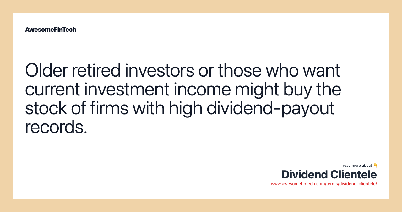 Older retired investors or those who want current investment income might buy the stock of firms with high dividend-payout records.