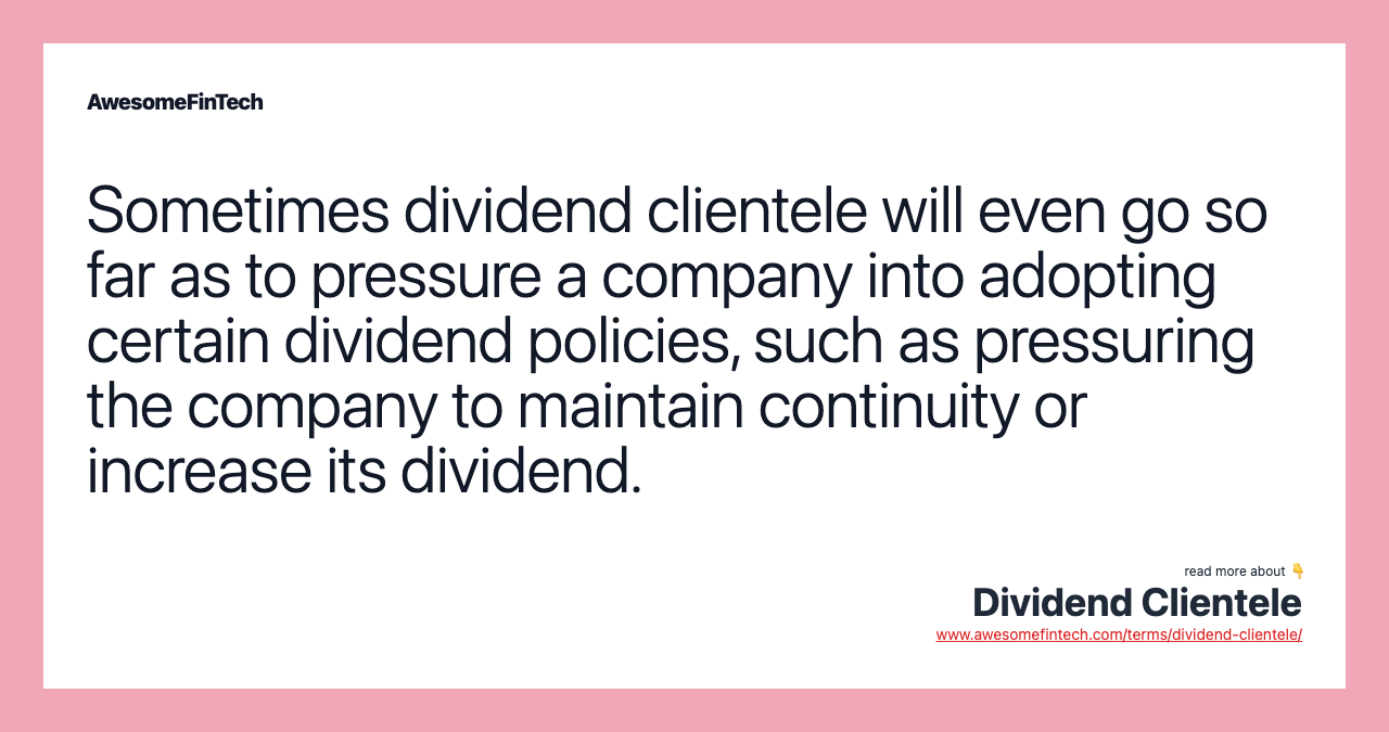 Sometimes dividend clientele will even go so far as to pressure a company into adopting certain dividend policies, such as pressuring the company to maintain continuity or increase its dividend.