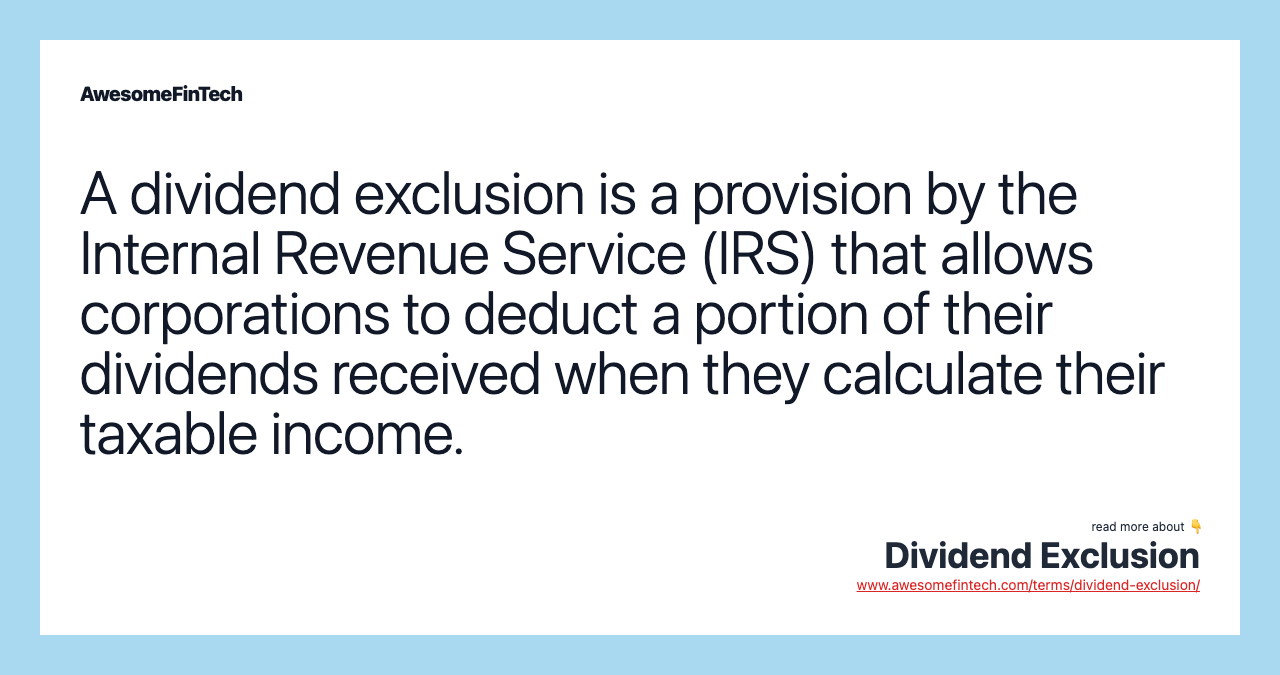 A dividend exclusion is a provision by the Internal Revenue Service (IRS) that allows corporations to deduct a portion of their dividends received when they calculate their taxable income.