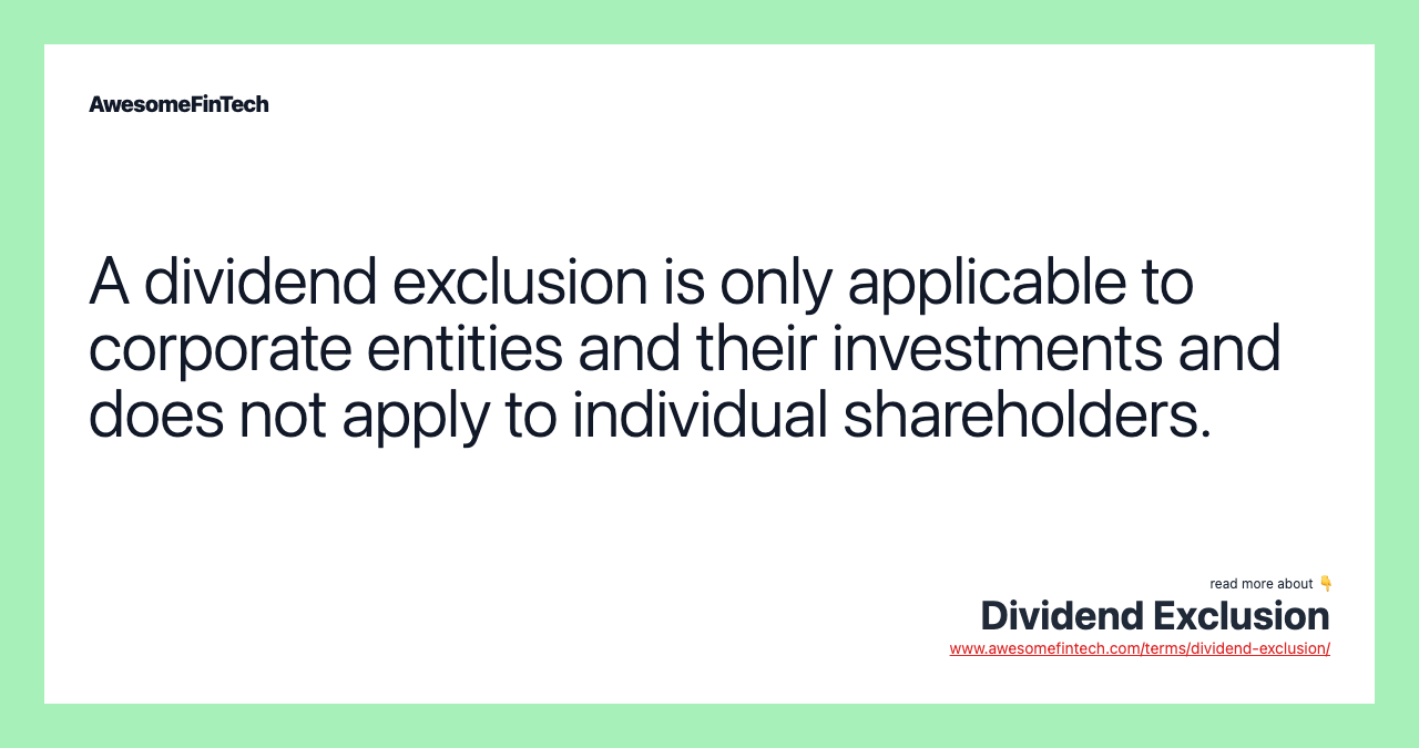 A dividend exclusion is only applicable to corporate entities and their investments and does not apply to individual shareholders.