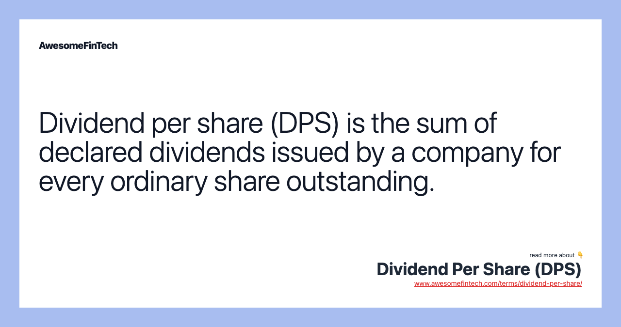 Dividend per share (DPS) is the sum of declared dividends issued by a company for every ordinary share outstanding.