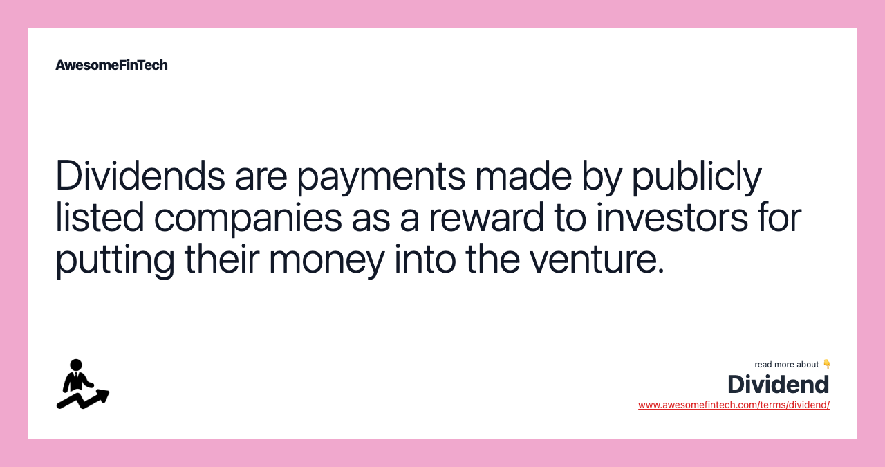 Dividends are payments made by publicly listed companies as a reward to investors for putting their money into the venture.