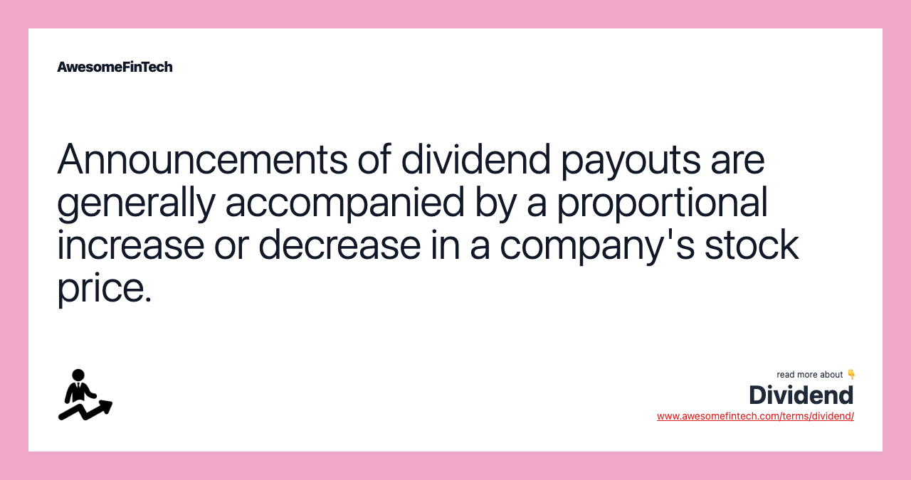 Announcements of dividend payouts are generally accompanied by a proportional increase or decrease in a company's stock price.