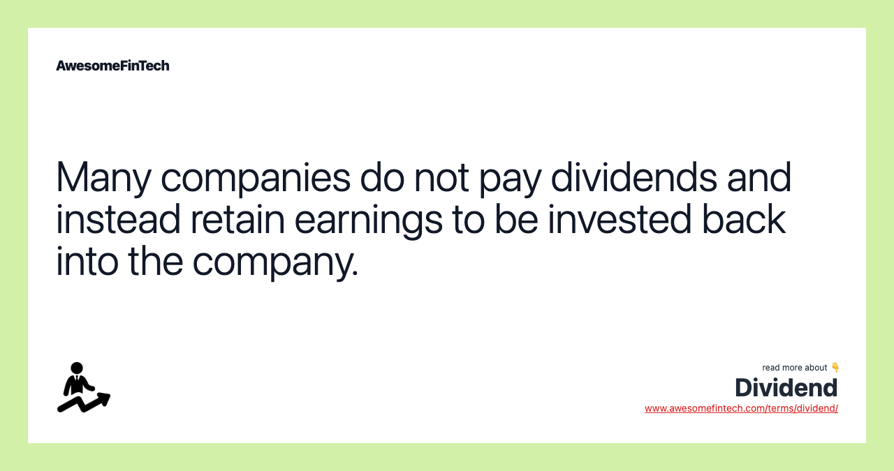 Many companies do not pay dividends and instead retain earnings to be invested back into the company.