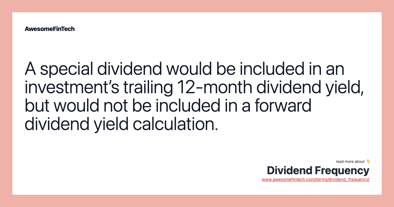 A special dividend would be included in an investment’s trailing 12-month dividend yield, but would not be included in a forward dividend yield calculation.