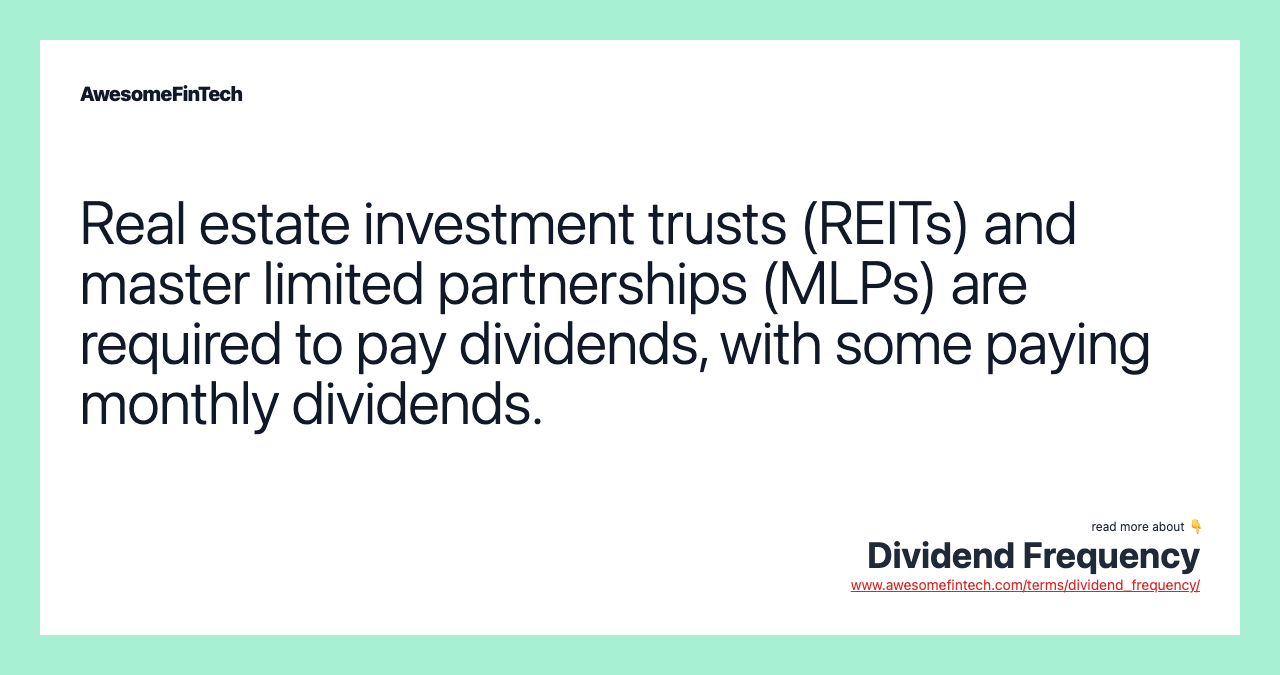 Real estate investment trusts (REITs) and master limited partnerships (MLPs) are required to pay dividends, with some paying monthly dividends.