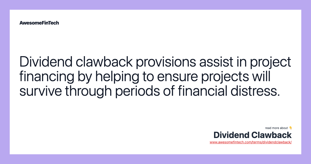 Dividend clawback provisions assist in project financing by helping to ensure projects will survive through periods of financial distress.