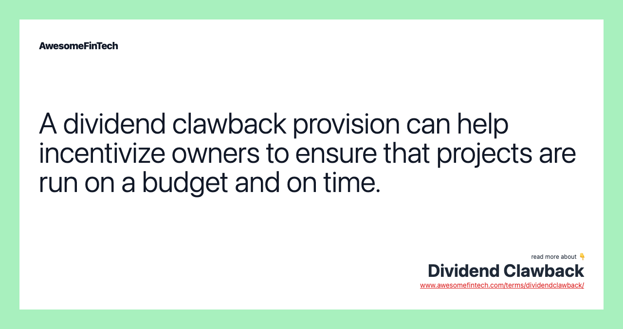 A dividend clawback provision can help incentivize owners to ensure that projects are run on a budget and on time.