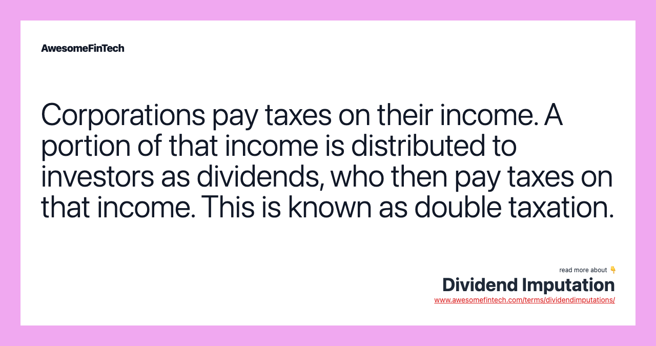 Corporations pay taxes on their income. A portion of that income is distributed to investors as dividends, who then pay taxes on that income. This is known as double taxation.