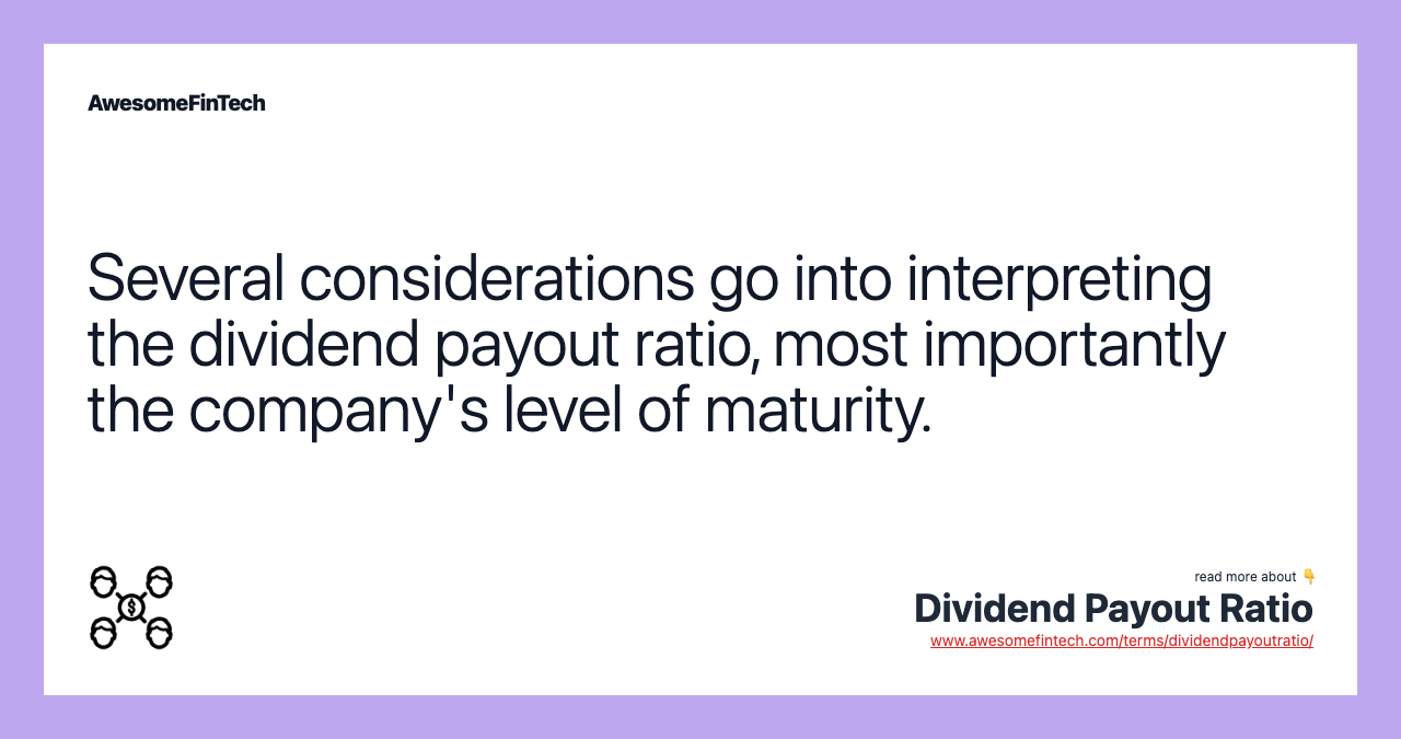 Several considerations go into interpreting the dividend payout ratio, most importantly the company's level of maturity.