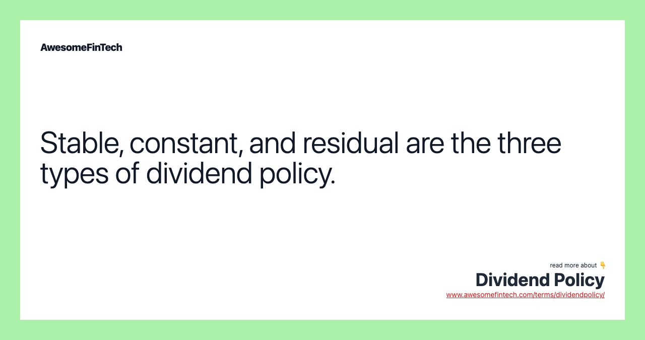 Stable, constant, and residual are the three types of dividend policy.