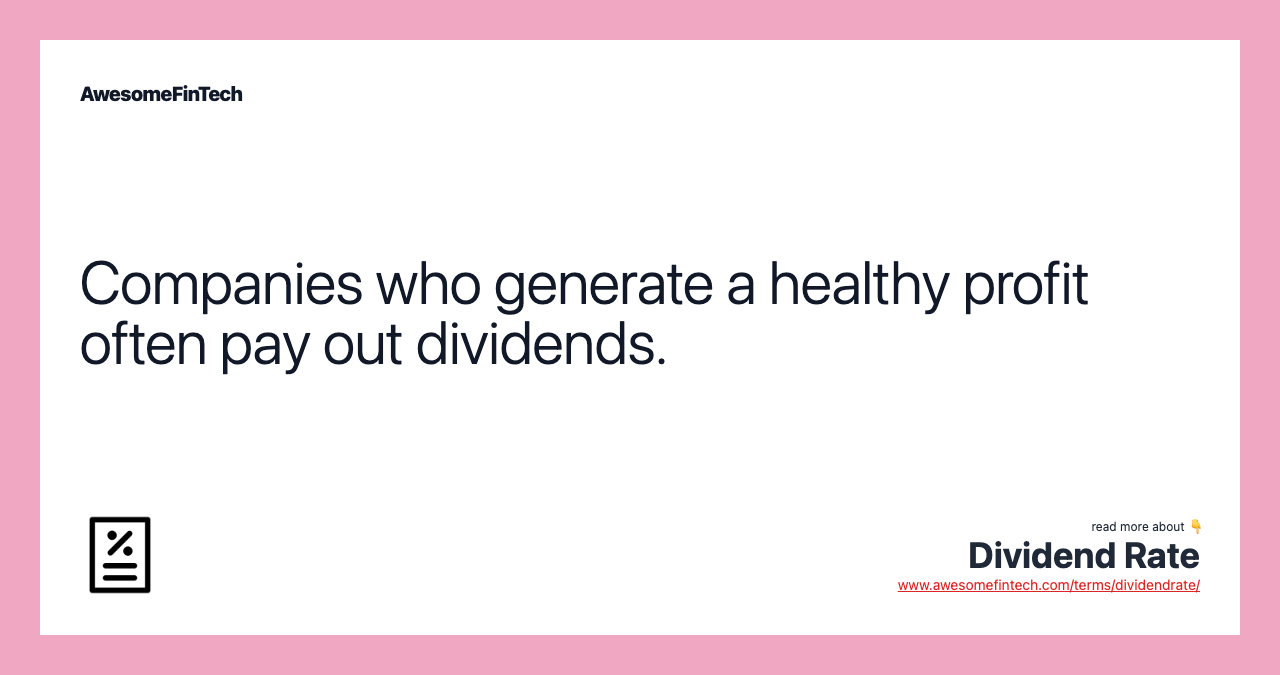 Companies who generate a healthy profit often pay out dividends.