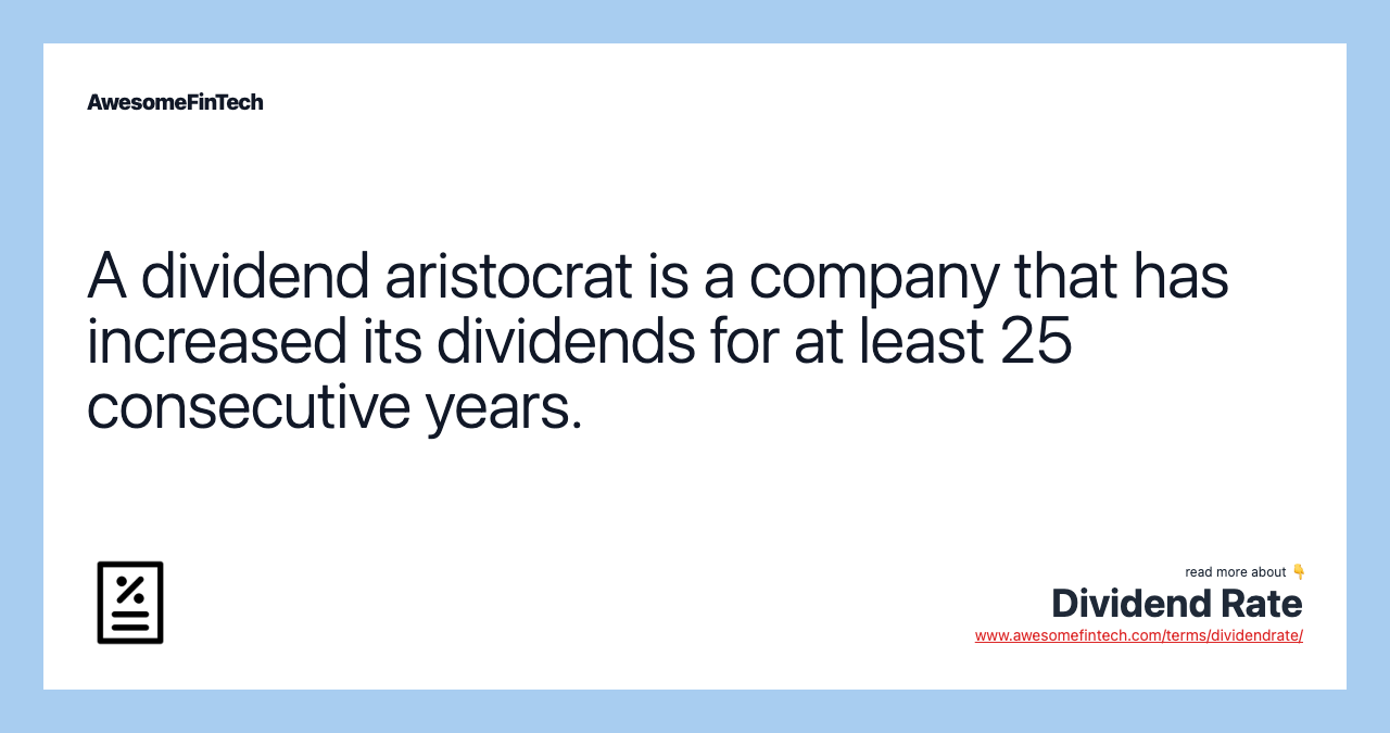 A dividend aristocrat is a company that has increased its dividends for at least 25 consecutive years.