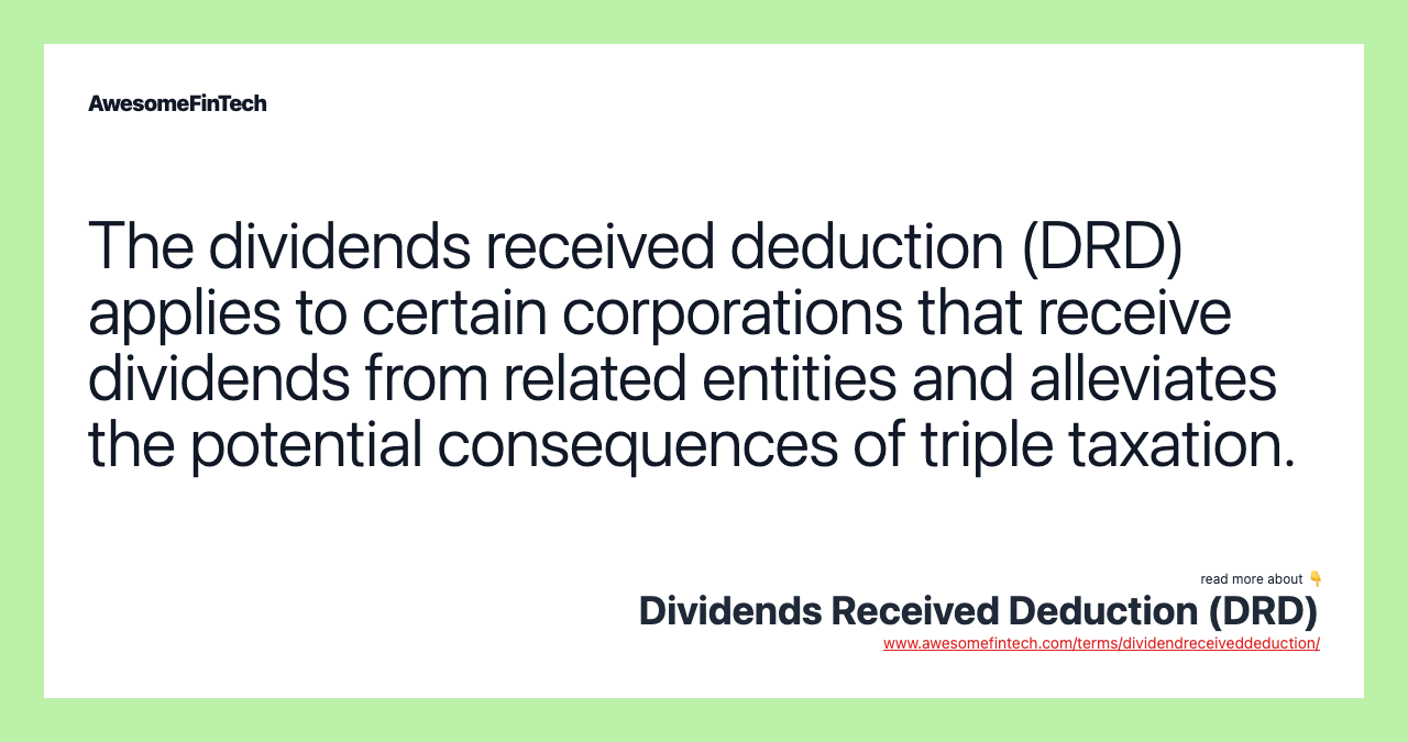 The dividends received deduction (DRD) applies to certain corporations that receive dividends from related entities and alleviates the potential consequences of triple taxation.