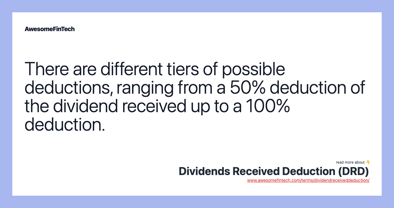 There are different tiers of possible deductions, ranging from a 50% deduction of the dividend received up to a 100% deduction.