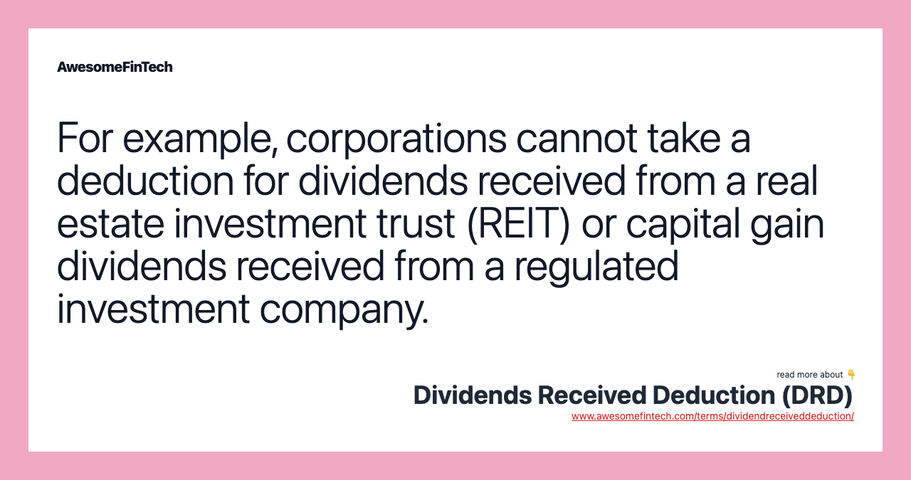 For example, corporations cannot take a deduction for dividends received from a real estate investment trust (REIT) or capital gain dividends received from a regulated investment company.