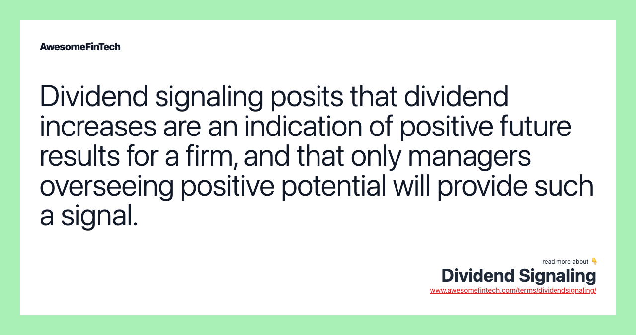Dividend signaling posits that dividend increases are an indication of positive future results for a firm, and that only managers overseeing positive potential will provide such a signal.