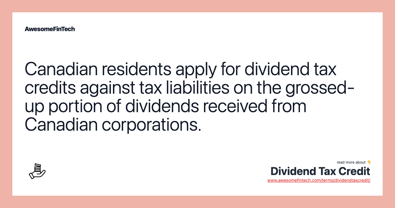 Canadian residents apply for dividend tax credits against tax liabilities on the grossed-up portion of dividends received from Canadian corporations.