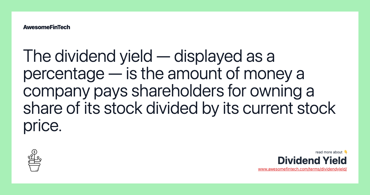 The dividend yield — displayed as a percentage — is the amount of money a company pays shareholders for owning a share of its stock divided by its current stock price.