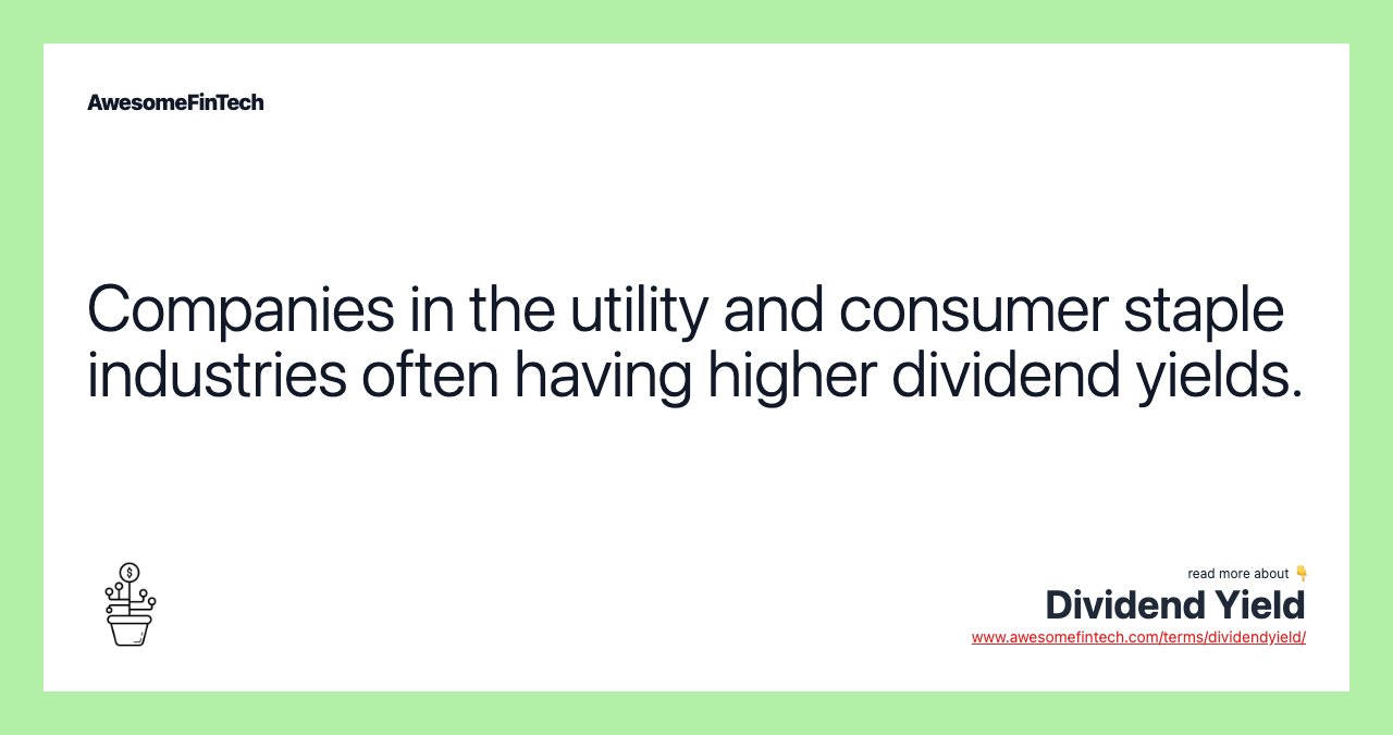 Companies in the utility and consumer staple industries often having higher dividend yields.