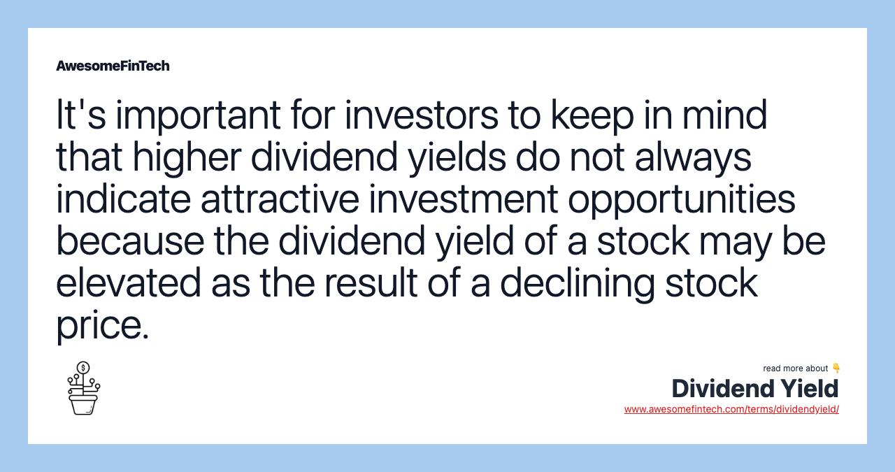 It's important for investors to keep in mind that higher dividend yields do not always indicate attractive investment opportunities because the dividend yield of a stock may be elevated as the result of a declining stock price.