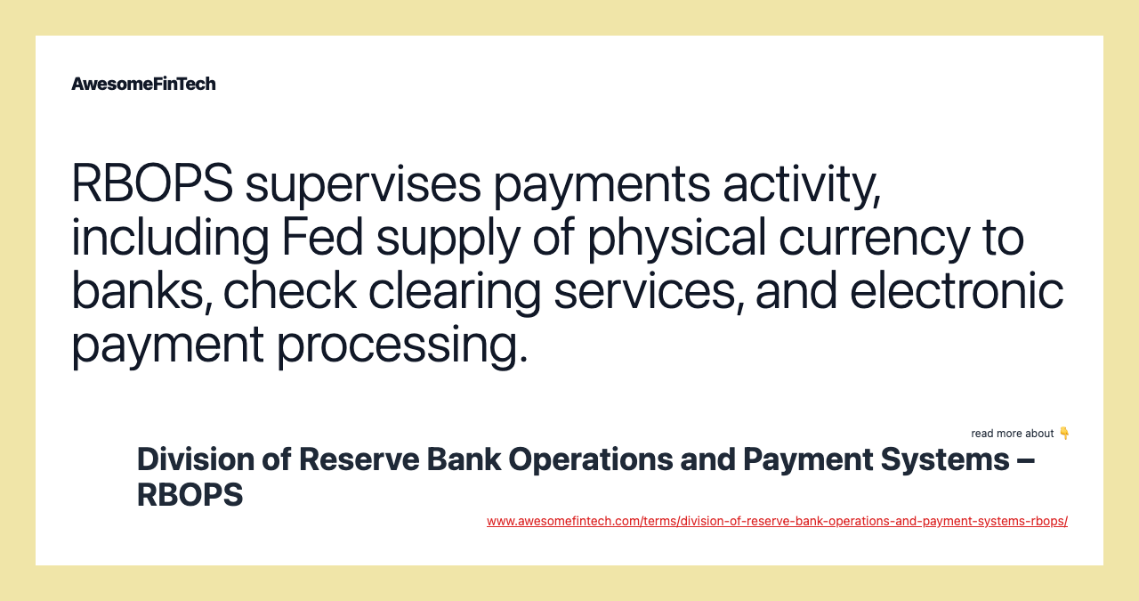 RBOPS supervises payments activity, including Fed supply of physical currency to banks, check clearing services, and electronic payment processing.