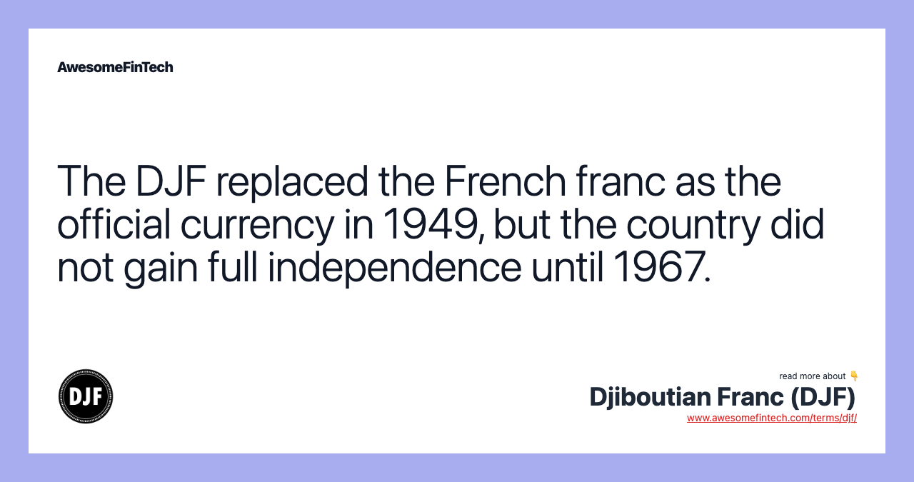 The DJF replaced the French franc as the official currency in 1949, but the country did not gain full independence until 1967.