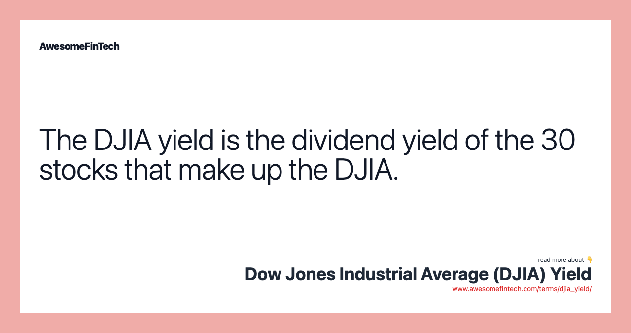 The DJIA yield is the dividend yield of the 30 stocks that make up the DJIA.