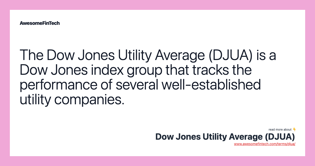 The Dow Jones Utility Average (DJUA) is a Dow Jones index group that tracks the performance of several well-established utility companies.