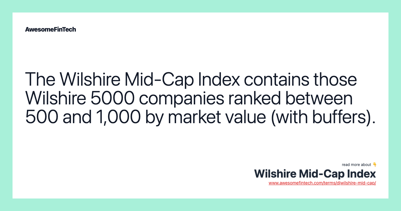 The Wilshire Mid-Cap Index contains those Wilshire 5000 companies ranked between 500 and 1,000 by market value (with buffers).
