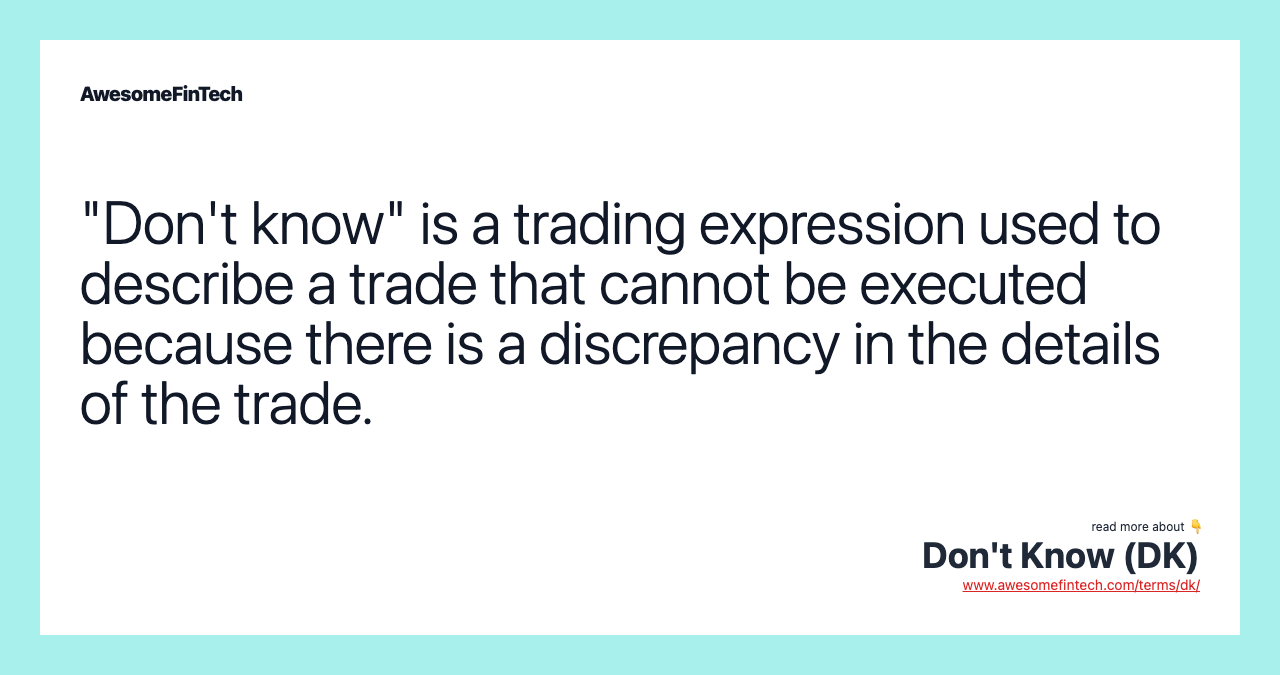"Don't know" is a trading expression used to describe a trade that cannot be executed because there is a discrepancy in the details of the trade.