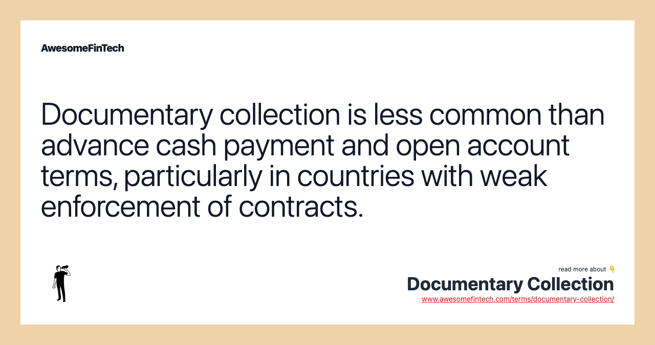 Documentary collection is less common than advance cash payment and open account terms, particularly in countries with weak enforcement of contracts.