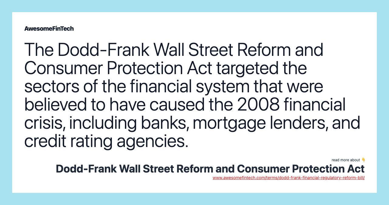 The Dodd-Frank Wall Street Reform and Consumer Protection Act targeted the sectors of the financial system that were believed to have caused the 2008 financial crisis, including banks, mortgage lenders, and credit rating agencies.