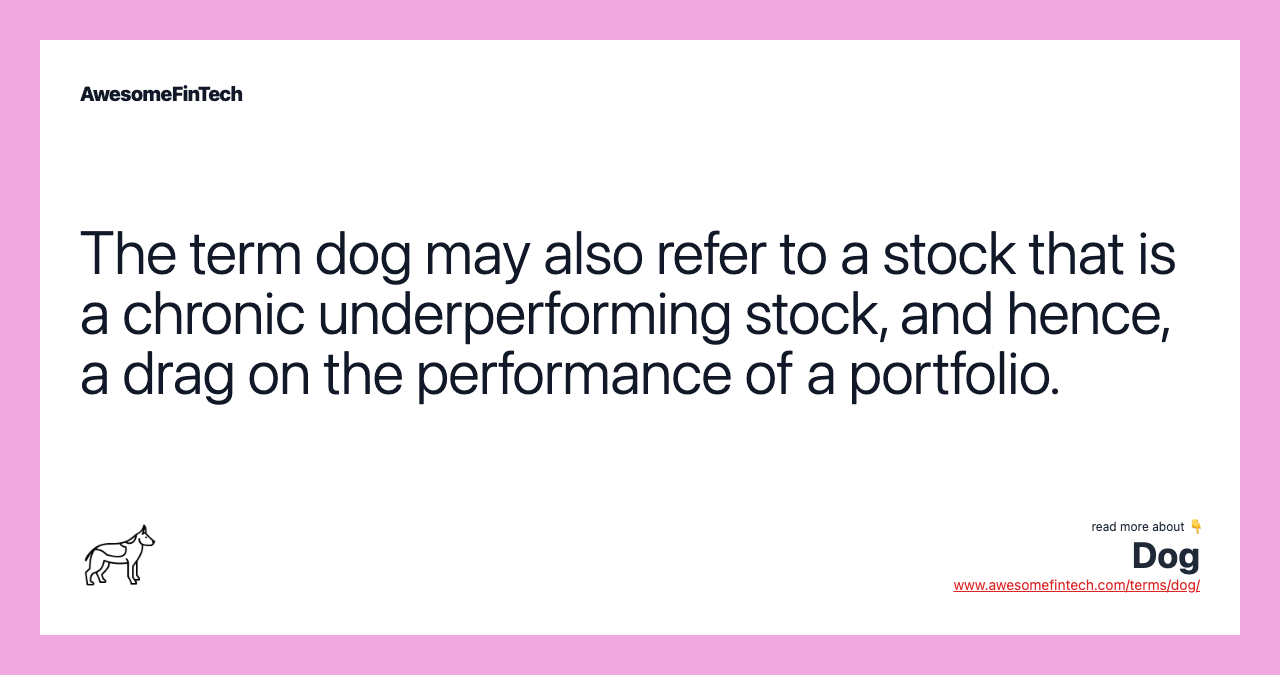 The term dog may also refer to a stock that is a chronic underperforming stock, and hence, a drag on the performance of a portfolio.