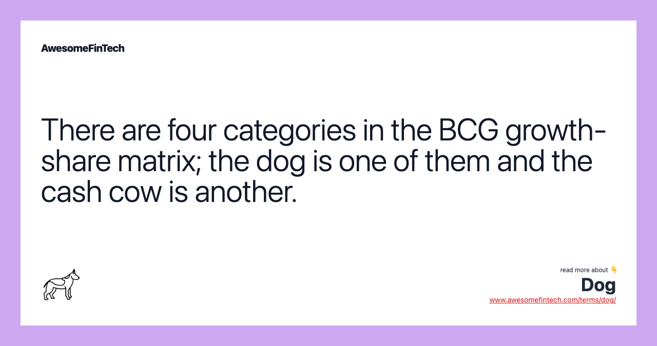 There are four categories in the BCG growth-share matrix; the dog is one of them and the cash cow is another.