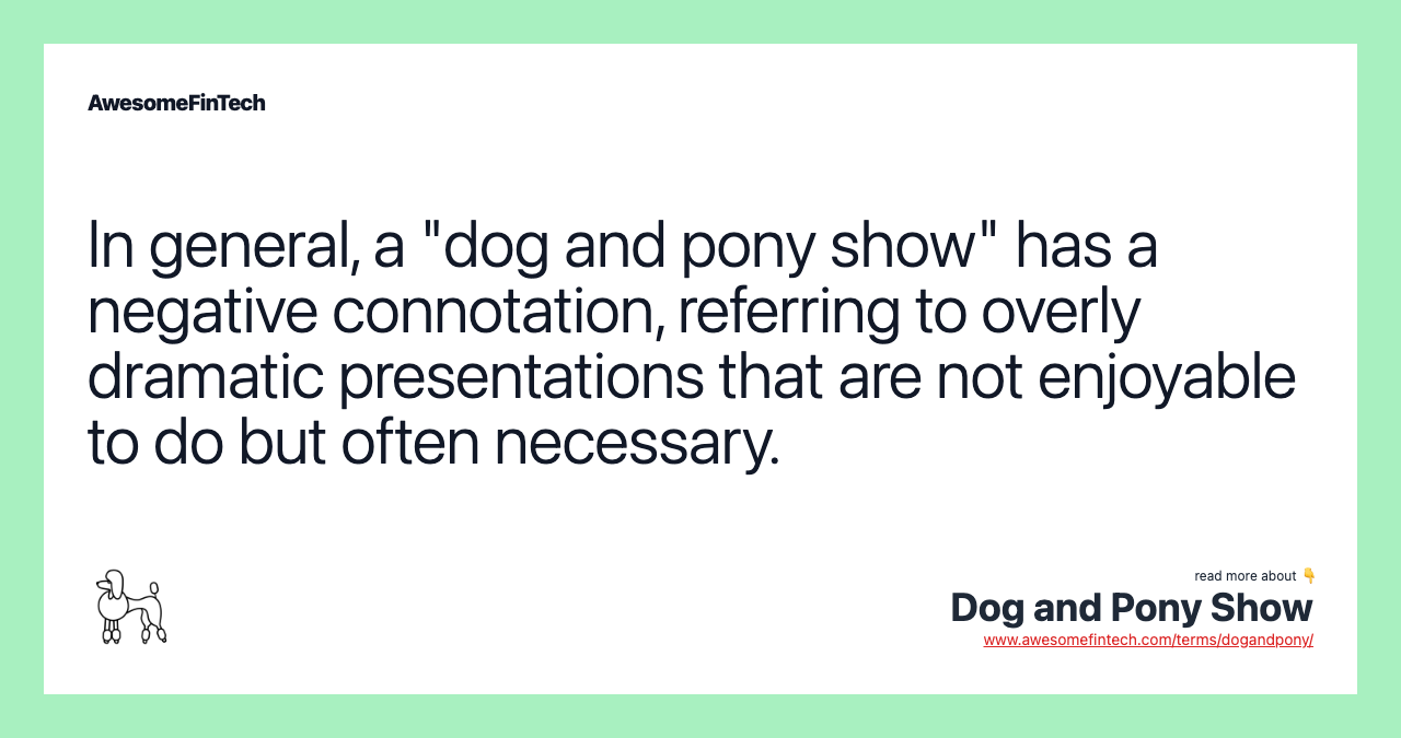 In general, a "dog and pony show" has a negative connotation, referring to overly dramatic presentations that are not enjoyable to do but often necessary.