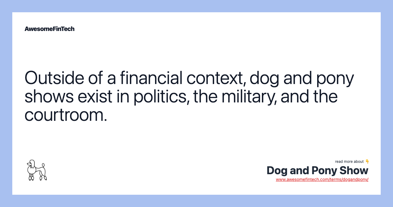 Outside of a financial context, dog and pony shows exist in politics, the military, and the courtroom.