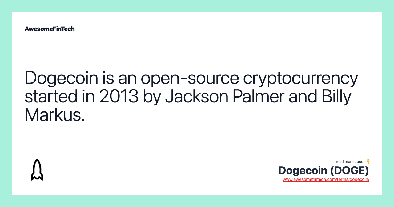 Dogecoin is an open-source cryptocurrency started in 2013 by Jackson Palmer and Billy Markus.