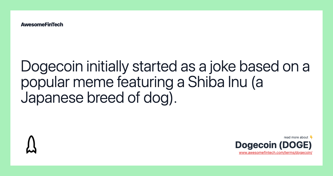Dogecoin initially started as a joke based on a popular meme featuring a Shiba Inu (a Japanese breed of dog).